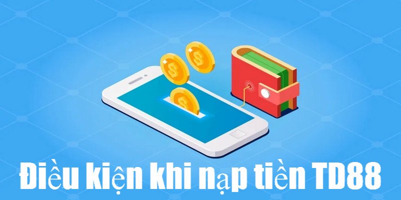 Điều kiện cần tuân thủ khi thực hiện giao dịch nạp tiền tại hệ thống TD88